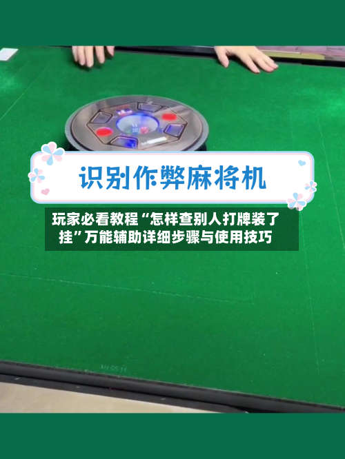 玩家必看教程“怎样查别人打牌装了挂	”万能辅助详细步骤与使用技巧-第2张图片