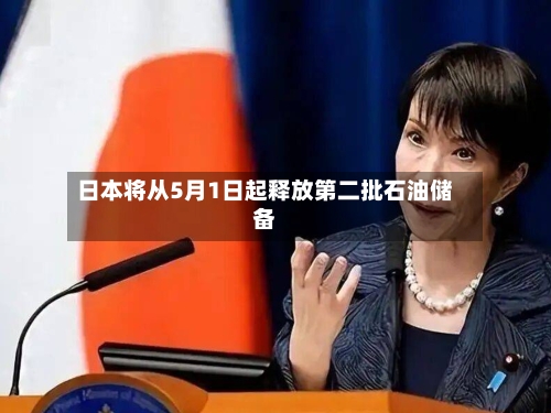 日本将从5月1日起释放第二批石油储备-第2张图片