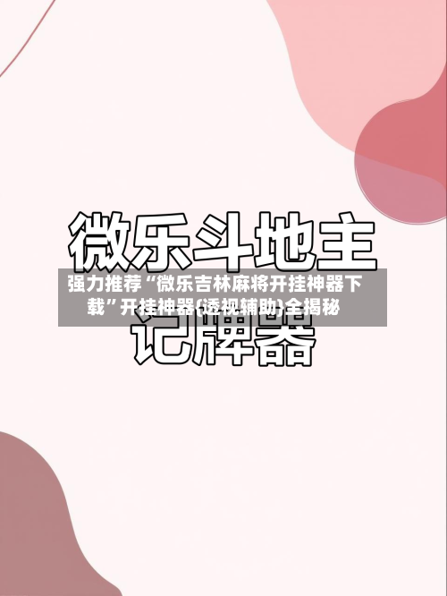 强力推荐“微乐吉林麻将开挂神器下载”开挂神器{透视辅助}全揭秘-第3张图片