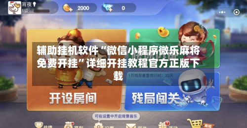 辅助挂机软件“微信小程序微乐麻将免费开挂”详细开挂教程官方正版下载-第3张图片