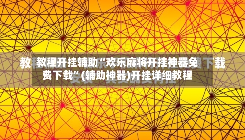 教程开挂辅助“欢乐麻将开挂神器免费下载”(辅助神器)开挂详细教程-第2张图片
