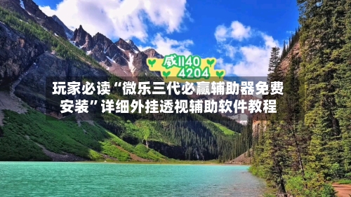 玩家必读“微乐三代必赢辅助器免费安装”详细外挂透视辅助软件教程-第3张图片