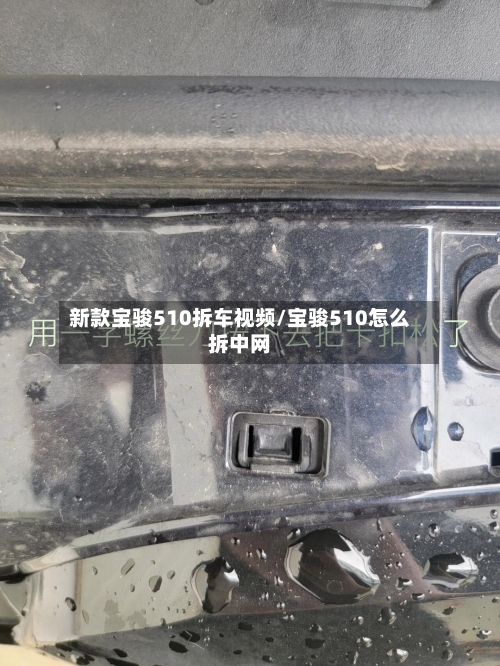 新款宝骏510拆车视频/宝骏510怎么拆中网-第3张图片