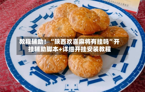 教程辅助！“陕西欢喜麻将有挂吗”开挂辅助脚本+详细开挂安装教程-第3张图片