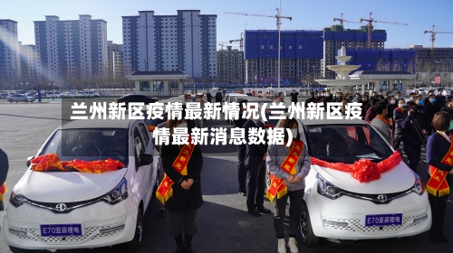 兰州新区疫情最新情况(兰州新区疫情最新消息数据)