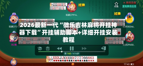 2026最新一代“微乐吉林麻将开挂神器下载”开挂辅助脚本+详细开挂安装教程-第2张图片