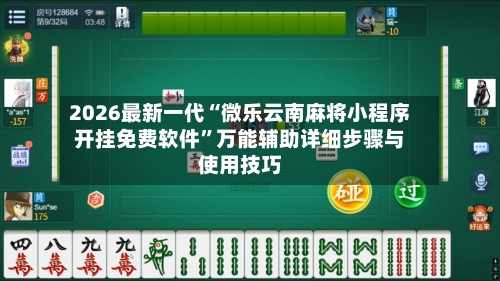 2026最新一代“微乐云南麻将小程序开挂免费软件”万能辅助详细步骤与使用技巧-第2张图片