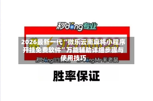 2026最新一代“微乐云南麻将小程序开挂免费软件”万能辅助详细步骤与使用技巧-第3张图片
