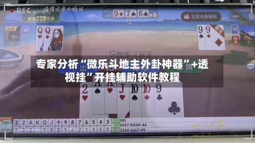 专家分析“微乐斗地主外卦神器”+透视挂”开挂辅助软件教程