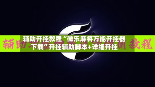辅助开挂教程“微乐麻将万能开挂器下载”开挂辅助脚本+详细开挂-第3张图片