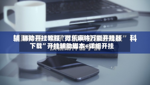 辅助开挂教程“微乐麻将万能开挂器下载	”开挂辅助脚本+详细开挂-第2张图片