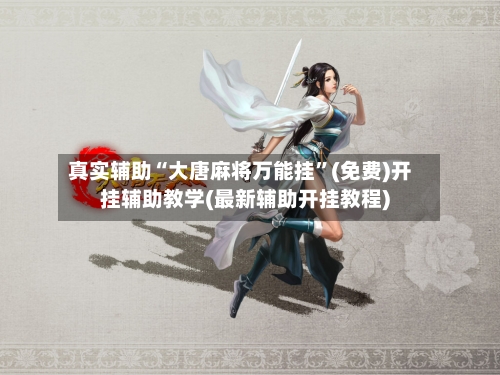 真实辅助“大唐麻将万能挂”(免费)开挂辅助教学(最新辅助开挂教程)