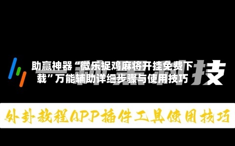 助赢神器“微乐捉鸡麻将开挂免费下载”万能辅助详细步骤与使用技巧-第2张图片