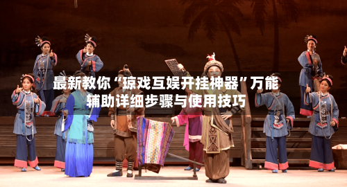 最新教你“琼戏互娱开挂神器”万能辅助详细步骤与使用技巧