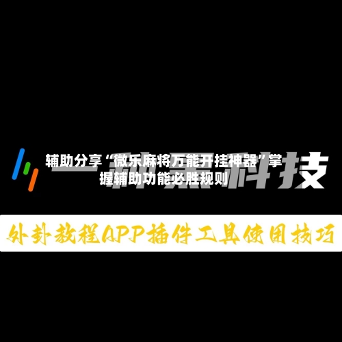 辅助分享“微乐麻将万能开挂神器”掌握辅助功能必胜规则-第3张图片
