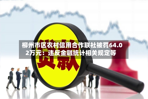 柳州市区农村信用合作联社被罚64.02万元：违反金融统计相关规定等