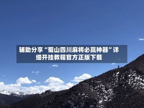 辅助分享“蜀山四川麻将必赢神器”详细开挂教程官方正版下载