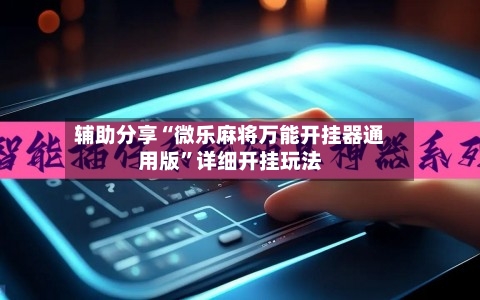 辅助分享“微乐麻将万能开挂器通用版	”详细开挂玩法-第2张图片