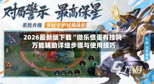2026最新版下载“微乐惯蛋有挂吗”万能辅助详细步骤与使用技巧-第2张图片
