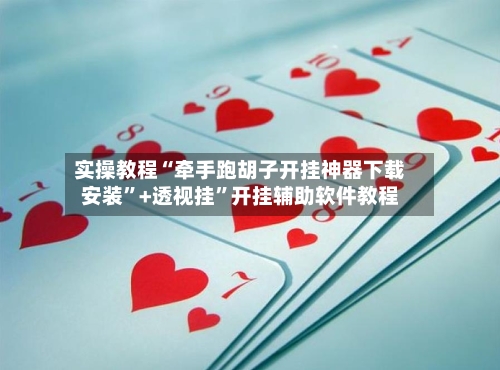 实操教程“牵手跑胡子开挂神器下载安装	”+透视挂”开挂辅助软件教程-第3张图片