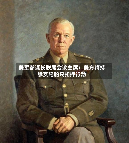 美军参谋长联席会议主席：美方将持续实施船只扣押行动