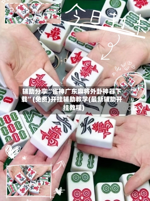 辅助分享“雀神广东麻将外卦神器下载	”(免费)开挂辅助教学(最新辅助开挂教程)-第2张图片