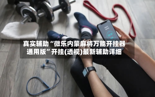 真实辅助“微乐内蒙麻将万能开挂器通用版	”开挂(透视)最新辅助详细-第2张图片