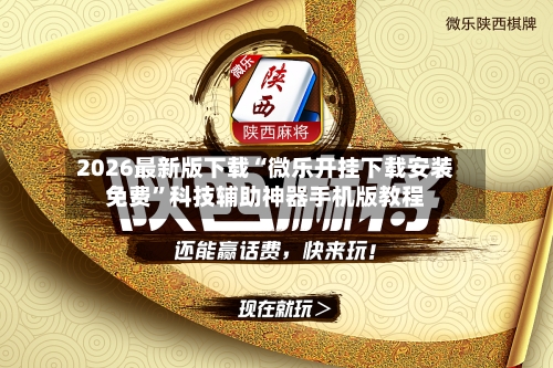 2026最新版下载“微乐开挂下载安装免费”科技辅助神器手机版教程