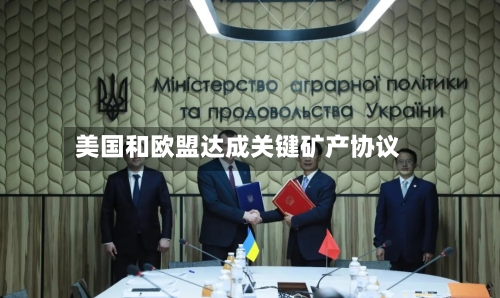 美国和欧盟达成关键矿产协议-第3张图片