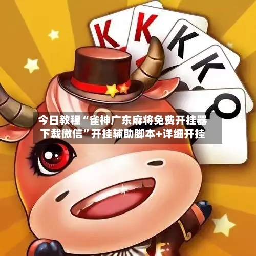 今日教程“雀神广东麻将免费开挂器下载微信	”开挂辅助脚本+详细开挂-第2张图片