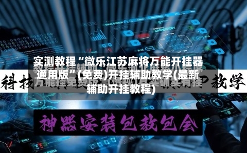 实测教程“微乐江苏麻将万能开挂器通用版”(免费)开挂辅助教学(最新辅助开挂教程)-第2张图片