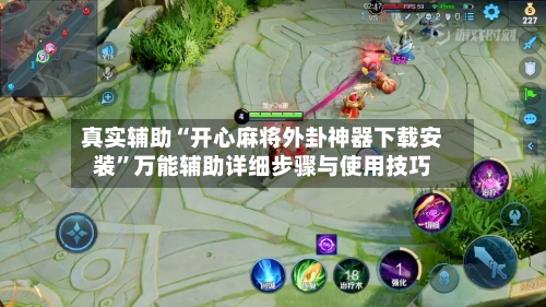 真实辅助“开心麻将外卦神器下载安装”万能辅助详细步骤与使用技巧