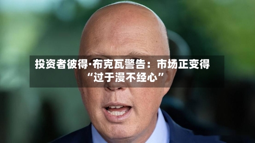 投资者彼得·布克瓦警告：市场正变得“过于漫不经心”