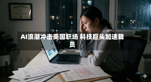 AI浪潮冲击美国职场 科技巨头加速裁员