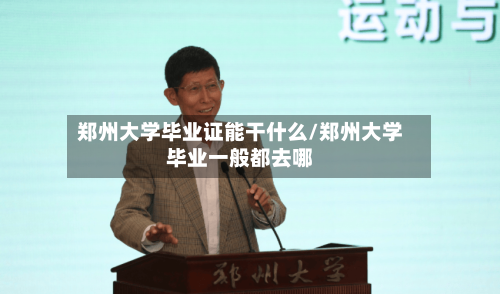 郑州大学毕业证能干什么/郑州大学毕业一般都去哪-第3张图片