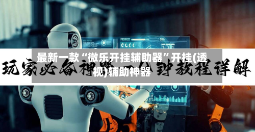 最新一款“微乐开挂辅助器	”开挂(透视)辅助神器-第2张图片