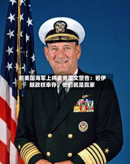 前美国海军上将麦克雷文警告：若伊朗政权幸存	，他们就是赢家-第2张图片