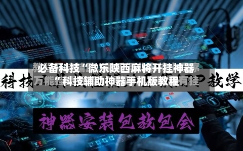 必备科技“微乐陕西麻将开挂神器”科技辅助神器手机版教程-第2张图片