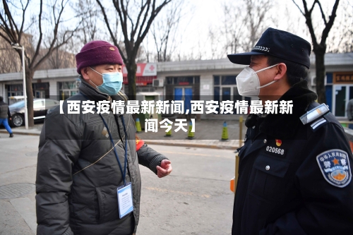【西安疫情最新新闻,西安疫情最新新闻今天】-第2张图片