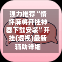 强力推荐“情怀麻将开挂神器下载安装”开挂(透视)最新辅助详细-第3张图片