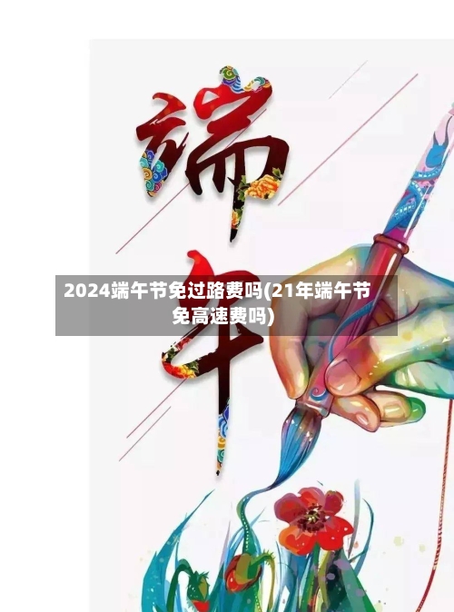 2024端午节免过路费吗(21年端午节免高速费吗)
