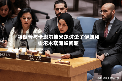 特朗普与卡塔尔埃米尔讨论了伊朗和霍尔木兹海峡问题