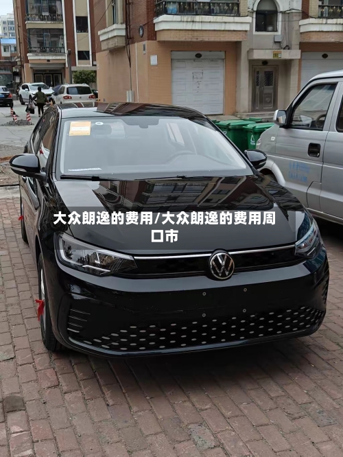 大众朗逸的费用/大众朗逸的费用周口市
