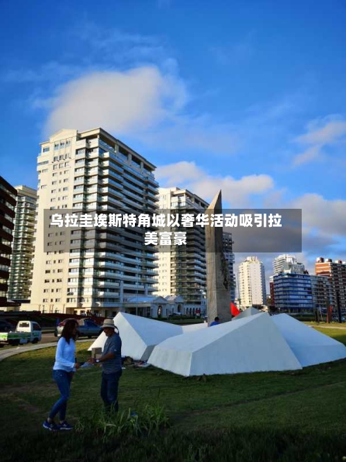 乌拉圭埃斯特角城以奢华活动吸引拉美富豪