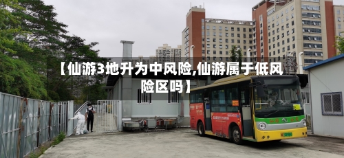 【仙游3地升为中风险,仙游属于低风险区吗】