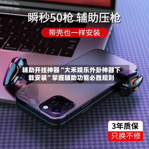 辅助开挂神器“大禾娱乐外卦神器下载安装”掌握辅助功能必胜规则-第3张图片