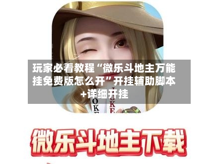 玩家必看教程“微乐斗地主万能挂免费版怎么开”开挂辅助脚本+详细开挂-第2张图片