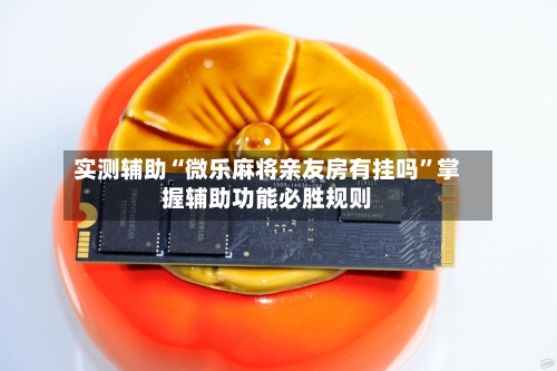 实测辅助“微乐麻将亲友房有挂吗	”掌握辅助功能必胜规则-第2张图片