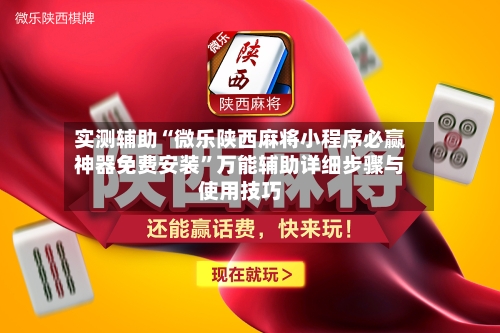 实测辅助“微乐陕西麻将小程序必赢神器免费安装	”万能辅助详细步骤与使用技巧-第2张图片