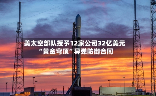 美太空部队授予12家公司32亿美元“黄金穹顶”导弹防御合同-第3张图片